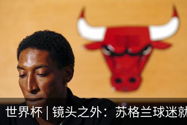 世界杯 | 镜头之外：苏格兰球迷就算负债也要远征