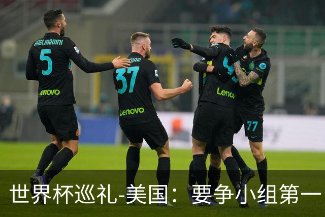世界杯巡礼-美国：要争小组第一，因为小组第二有可能打伊朗队