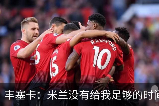 丰塞卡：米兰没有给我足够的时间，阿莫林受到老板迎接但我没有