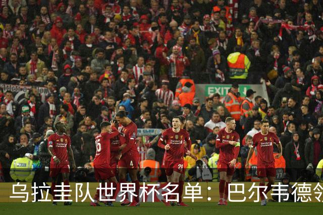 乌拉圭队世界杯名单：巴尔韦德领衔 阿劳霍努涅斯在列