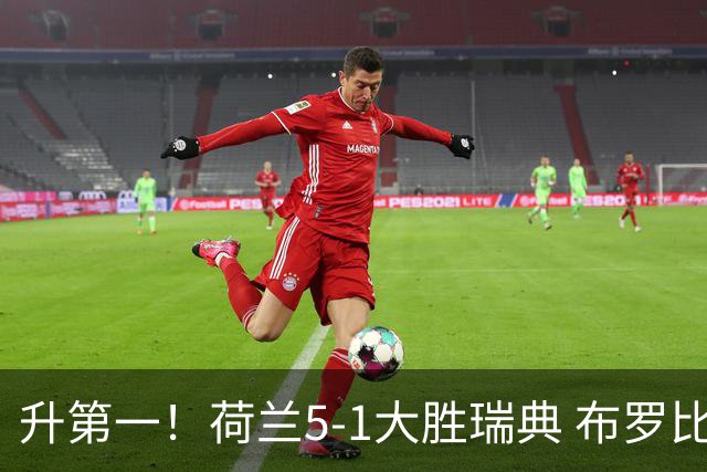 升第一！荷兰5-1大胜瑞典 布罗比双响加克波2射1传邓弗里斯2助