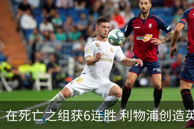 在死亡之组获6连胜 利物浦创造英超球队的欧冠纪录