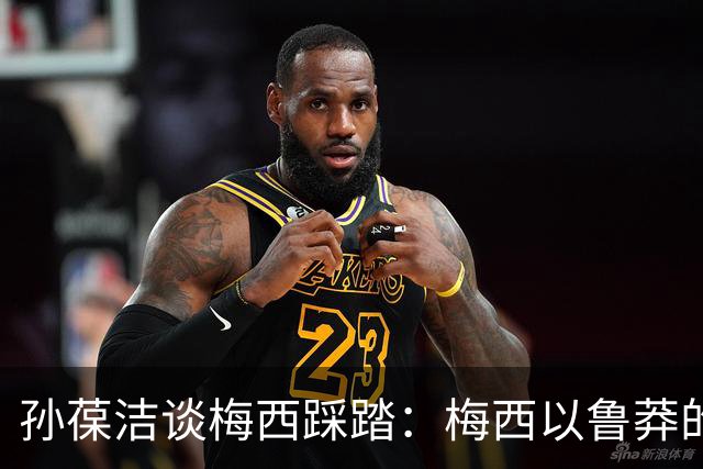 孙葆洁谈梅西踩踏：梅西以鲁莽的方式踩踏对手，起码是一张黄牌