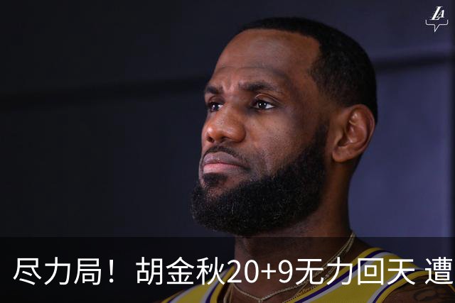 尽力局！胡金秋20+9无力回天 遭王哲林压制成背景