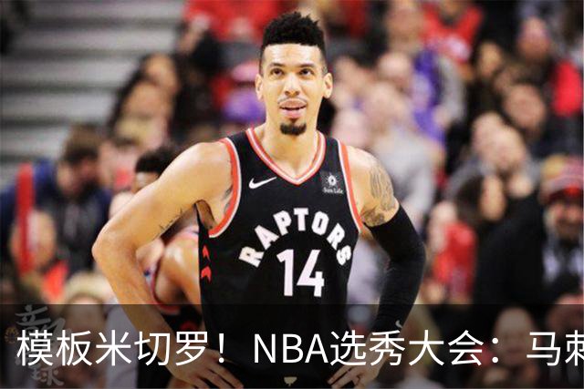 模板米切罗！NBA选秀大会：马刺用20号签选中肯塔基内线奎因坦斯