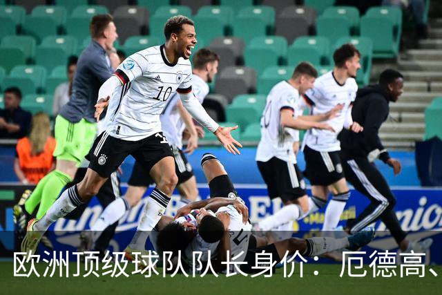 欧洲顶级球队队长身价：厄德高、劳塔罗1.1亿欧