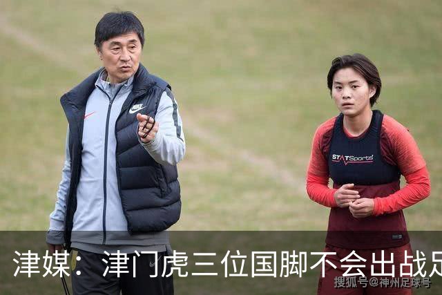 津媒：津门虎三位国脚不会出战足协杯，大概率以年轻球员为主