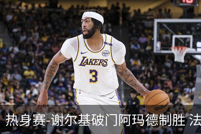 热身赛-谢尔基破门阿玛德制胜 法国1-2遭科特迪瓦逆转