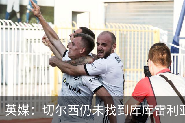 英媒：切尔西仍未找到库库雷利亚的替代者