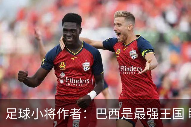 足球小将作者：巴西是最强王国 盼日本能还上1-4的帐