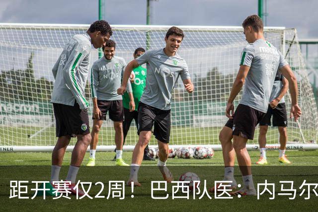 距开赛仅2周！巴西队医：内马尔2到3周恢复，伤情为小腿二级损伤