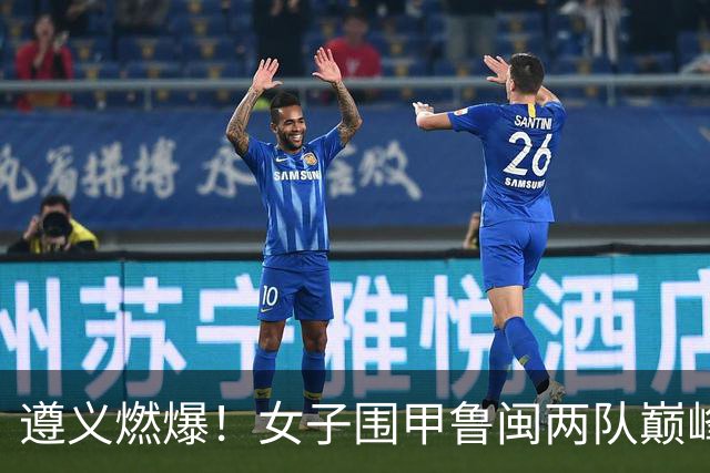 遵义燃爆！女子围甲鲁闽两队巅峰对决