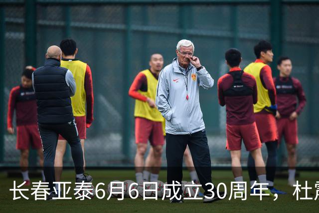 长春亚泰6月6日成立30周年，杜震宇等将回归与球迷联动