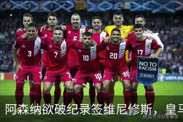 阿森纳欲破纪录签维尼修斯，皇马新帅穆帅将最终决定