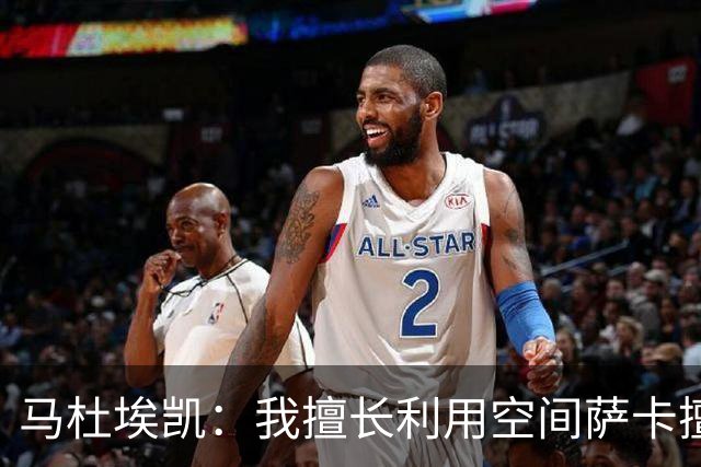 马杜埃凯：我擅长利用空间萨卡擅长破密集，我俩良性竞争非常棒