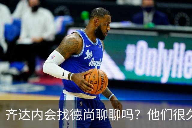 齐达内会找德尚聊聊吗？他们很久不说话了