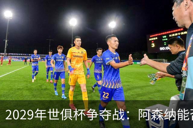 2029年世俱杯争夺战：阿森纳能否逆袭巴黎、巴萨？