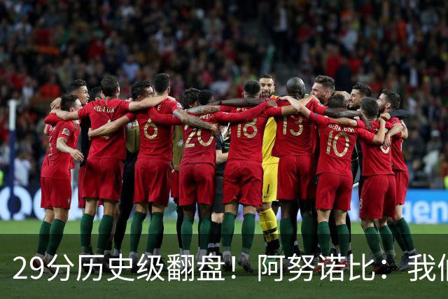 29分历史级翻盘！阿努诺比：我们很有韧性 我们永不放弃！