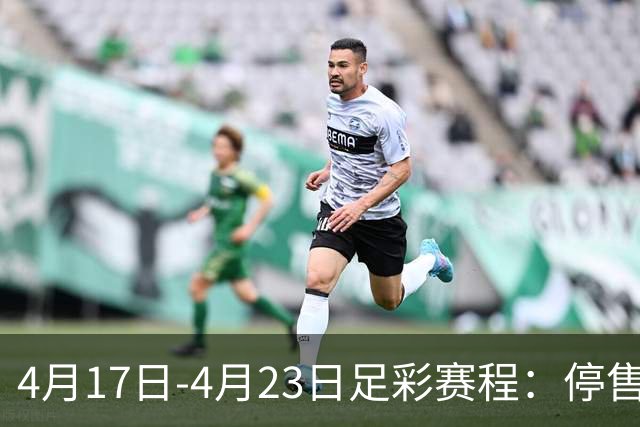4月17日-4月23日足彩赛程：停售5期 多项杯赛入选